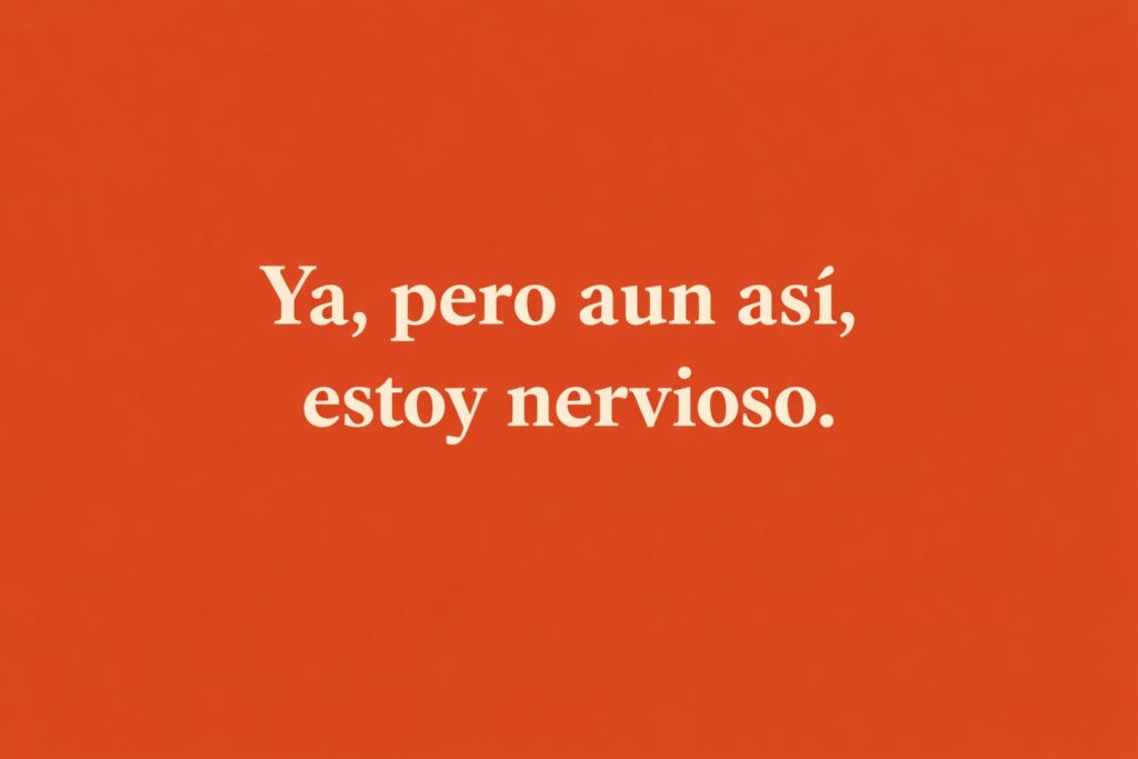 Ya, pero aun así, estoy nervioso